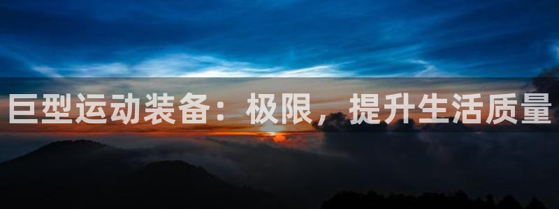 678体育官网下载招商电话:巨型运动装备:极限,提升生活质量