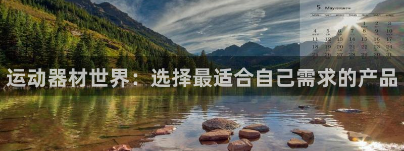 678体育官网下载招商电话是多少啊:运动器材世界:选择最适合